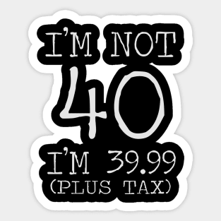 I'm Not 40 Im 39.99 Plus Tax Sticker